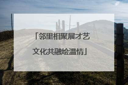 邻里相聚展才艺 文化共融绘温情