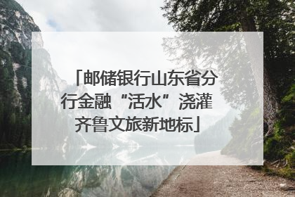 邮储银行山东省分行金融“活水”浇灌齐鲁文旅新地标