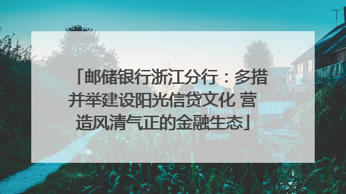 邮储银行浙江分行：多措并举建设阳光信贷文化 营造风清气正的金融生态