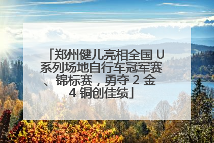 郑州健儿亮相全国 U 系列场地自行车冠军赛、锦标赛，勇夺 2 金 4 铜创佳绩