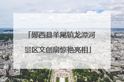 郧西县羊尾镇龙潭河景区文创扇惊艳亮相