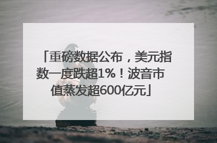 重磅数据公布，美元指数一度跌超1%！波音市值蒸发超600亿元