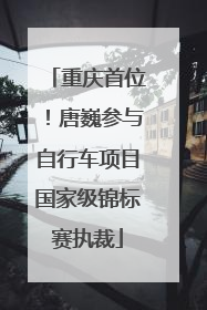 重庆首位！唐巍参与自行车项目国家级锦标赛执裁