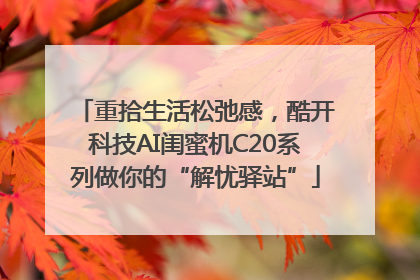 重拾生活松弛感，酷开科技AI闺蜜机C20系列做你的“解忧驿站”