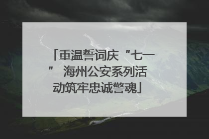 重温誓词庆“七一” 海州公安系列活动筑牢忠诚警魂