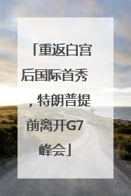 重返白宫后国际首秀，特朗普提前离开G7峰会