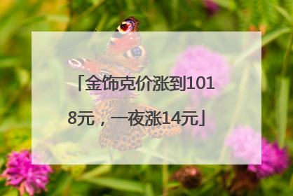 金饰克价涨到1018元，一夜涨14元