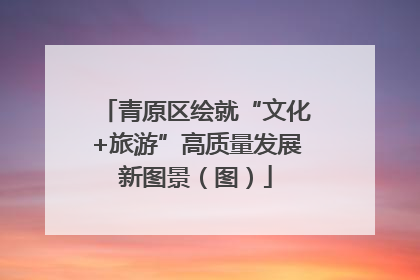 青原区绘就“文化+旅游”高质量发展新图景（图）