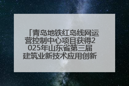 青岛地铁红岛线网运营控制中心项目获得2025年山东省第三届建筑业新技术应用创新竞赛一等奖