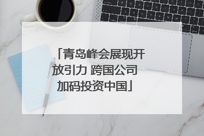 青岛峰会展现开放引力 跨国公司加码投资中国
