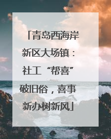 青岛西海岸新区大场镇：社工“帮喜”破旧俗，喜事新办树新风