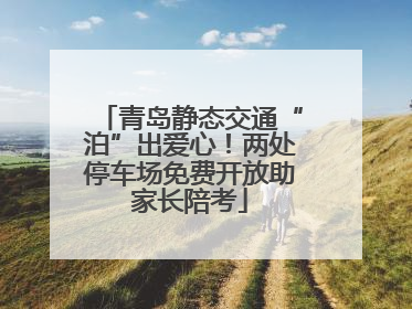 青岛静态交通“泊”出爱心！两处停车场免费开放助家长陪考