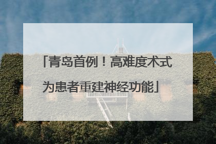 青岛首例！高难度术式为患者重建神经功能
