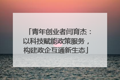 青年创业者闫育杰：以科技赋能政策服务，构建政企互通新生态
