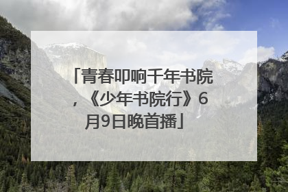 青春叩响千年书院，《少年书院行》6月9日晚首播