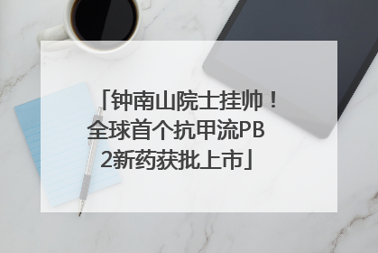 钟南山院士挂帅！全球首个抗甲流PB2新药获批上市