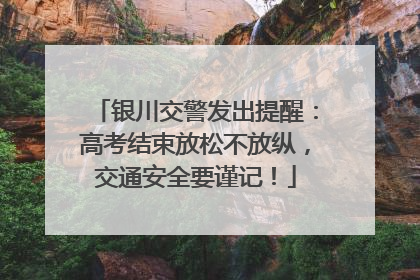 银川交警发出提醒：高考结束放松不放纵，交通安全要谨记！