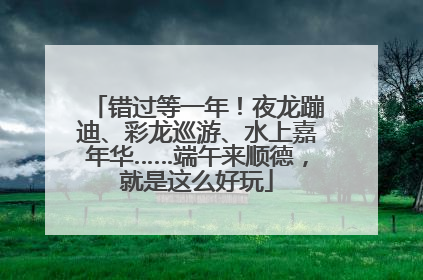错过等一年！夜龙蹦迪、彩龙巡游、水上嘉年华……端午来顺德，就是这么好玩
