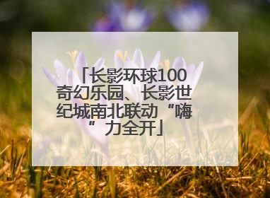 长影环球100奇幻乐园、长影世纪城南北联动“嗨”力全开