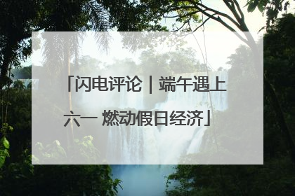 闪电评论｜端午遇上六一 燃动假日经济