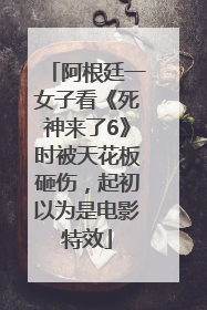 阿根廷一女子看《死神来了6》时被天花板砸伤，起初以为是电影特效