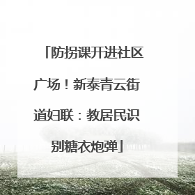 防拐课开进社区广场！新泰青云街道妇联：教居民识别糖衣炮弹