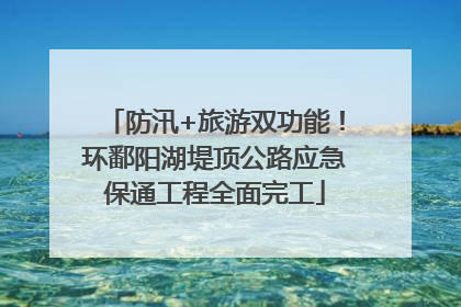 防汛+旅游双功能！环鄱阳湖堤顶公路应急保通工程全面完工