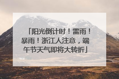 阳光倒计时！雷雨！暴雨！浙江人注意，端午节天气即将大转折