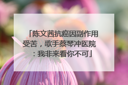 陈文茜抗癌因副作用受苦，歌手蔡琴冲医院：我非来看你不可