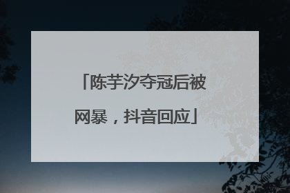 陈芋汐夺冠后被网暴，抖音回应