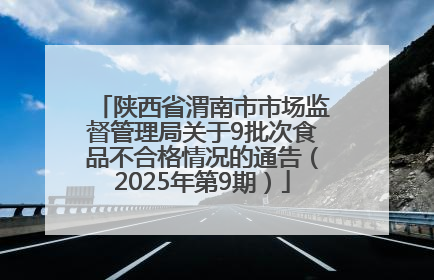 陕西省渭南市市场监督管理局关于9批次食品不合格情况的通告（2025年第9期）