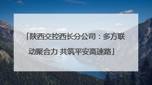 陕西交控西长分公司：多方联动聚合力 共筑平安高速路