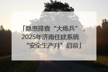 隐患排查“大练兵”，2025年济南住建系统“安全生产月”启幕