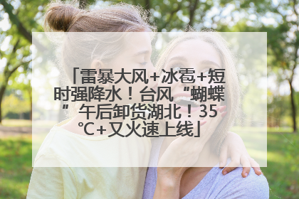 雷暴大风+冰雹+短时强降水！台风“蝴蝶”午后卸货湖北！35℃+又火速上线