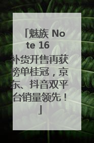 魅族 Note 16 补货开售再获榜单桂冠，京东、抖音双平台销量领先！