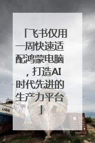 飞书仅用一周快速适配鸿蒙电脑，打造AI时代先进的生产力平台