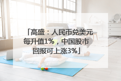 高盛：人民币兑美元每升值1%，中国股市回报可上涨3%