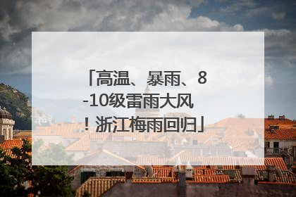 高温、暴雨、8-10级雷雨大风！浙江梅雨回归