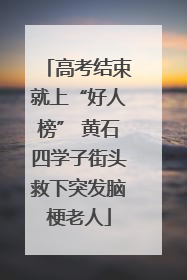 高考结束就上“好人榜” 黄石四学子街头救下突发脑梗老人
