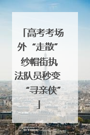高考考场外“走散” 纱帽街执法队员秒变“寻亲侠”