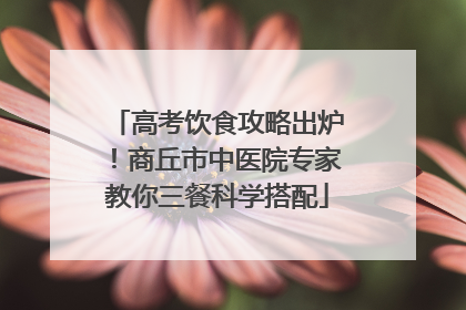 高考饮食攻略出炉！商丘市中医院专家教你三餐科学搭配