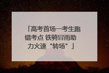 高考首场一考生跑错考点 铁骑冒雨助力火速“转场”