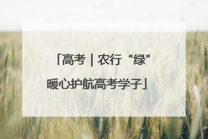 高考｜农行“绿”暖心护航高考学子