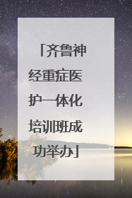 齐鲁神经重症医护一体化培训班成功举办