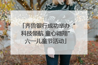 齐鲁银行成功举办“科技领航 童心翱翔”六一儿童节活动