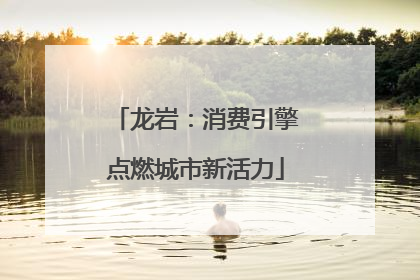龙岩：消费引擎点燃城市新活力