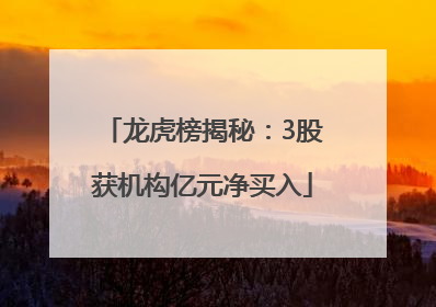 龙虎榜揭秘：3股获机构亿元净买入