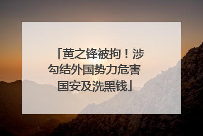 黄之锋被拘！涉勾结外国势力危害国安及洗黑钱