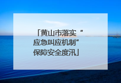 黄山市落实“应急叫应机制”保障安全度汛