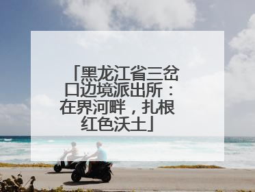 黑龙江省三岔口边境派出所：在界河畔，扎根红色沃土
